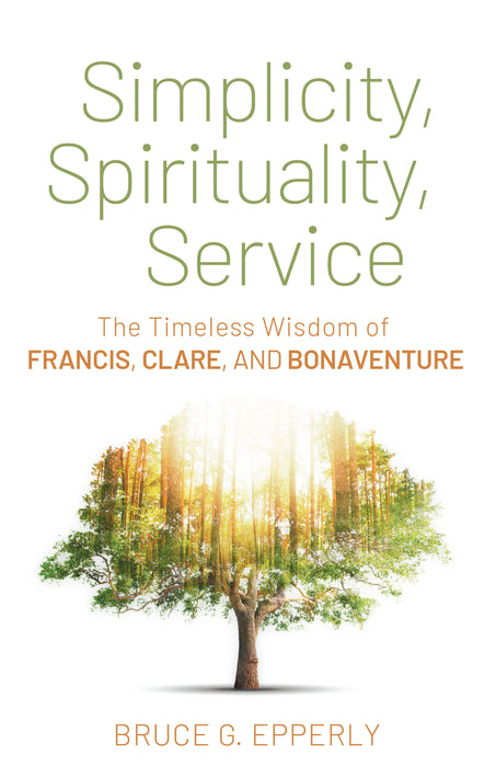 Simplicity, Spirituality, Service: The Timeless Wisdom of Francis, Clare, and Bonaventure