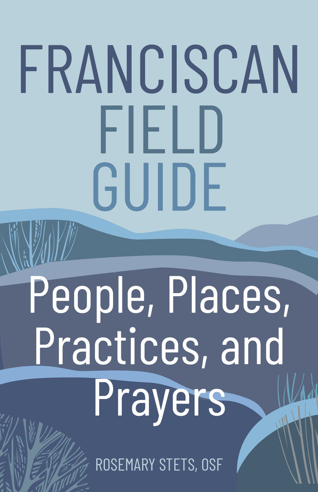 Franciscan Field Guide: People, Places, Practices, and Prayers